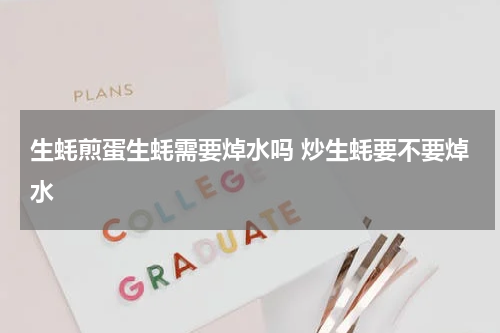 生蚝煎蛋生蚝需要焯水吗 炒生蚝要不要焯水