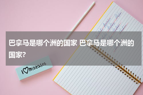 巴拿马是哪个洲的国家 巴拿马是哪个洲的国家?