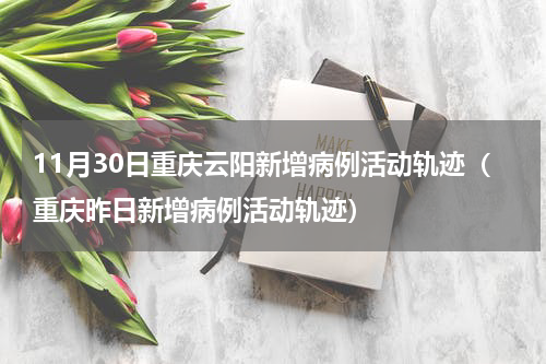 11月30日重庆云阳新增病例活动轨迹（重庆昨日新增病例活动轨迹）