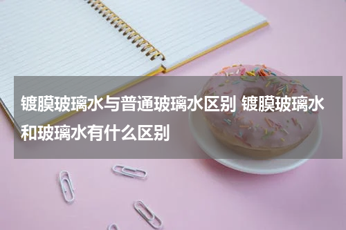 镀膜玻璃水与普通玻璃水区别 镀膜玻璃水和玻璃水有什么区别