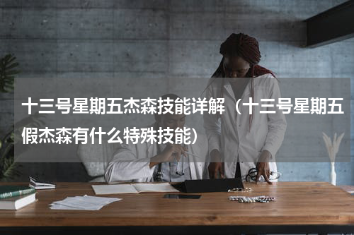 十三号星期五杰森技能详解（十三号星期五假杰森有什么特殊技能）