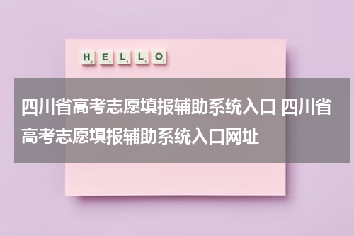 四川省高考志愿填报辅助系统入口 四川省高考志愿填报辅助系统入口网址