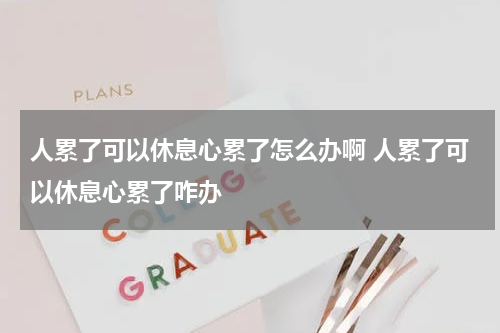 人累了可以休息心累了怎么办啊 人累了可以休息心累了咋办