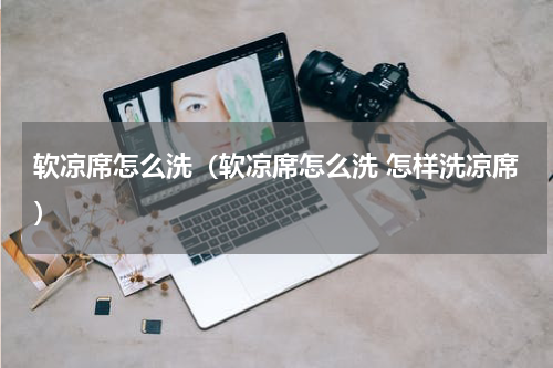 软凉席怎么洗（软凉席怎么洗 怎样洗凉席）