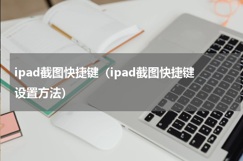 ipad截图快捷键（ipad截图快捷键设置方法）
