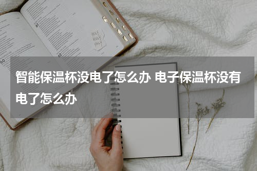 智能保温杯没电了怎么办 电子保温杯没有电了怎么办