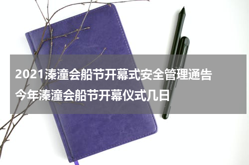 2021溱潼会船节开幕式安全管理通告 今年溱潼会船节开幕仪式几日