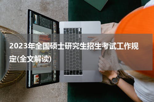2023年全国硕士研究生招生考试工作规定(全文解读)