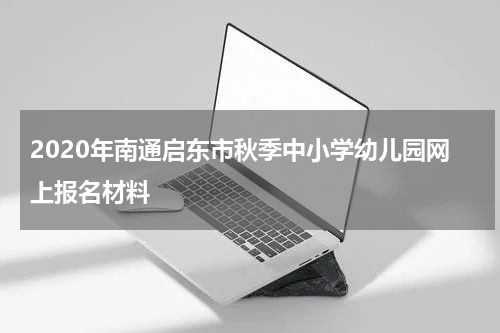 2020年南通启东市秋季中小学幼儿园网上报名材料