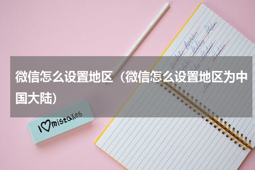 微信怎么设置地区（微信怎么设置地区为中国大陆）