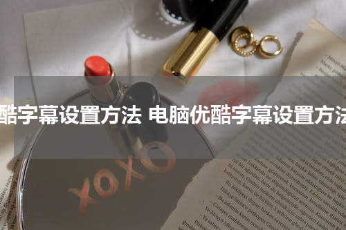 优酷字幕设置方法 电脑优酷字幕设置方法