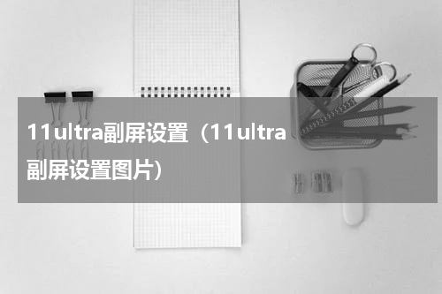 11ultra副屏设置（11ultra副屏设置图片）