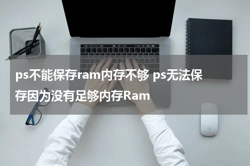 ps不能保存ram内存不够 ps无法保存因为没有足够内存Ram