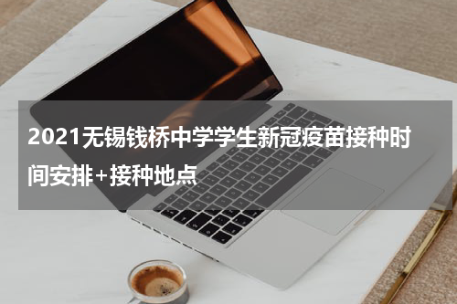 2021无锡钱桥中学学生新冠疫苗接种时间安排+接种地点