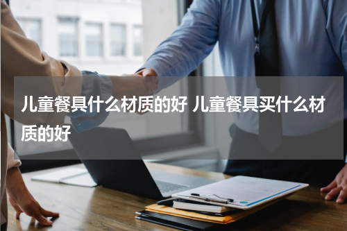 儿童餐具什么材质的好 儿童餐具买什么材质的好