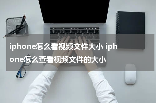 iphone怎么看视频文件大小 iphone怎么查看视频文件的大小