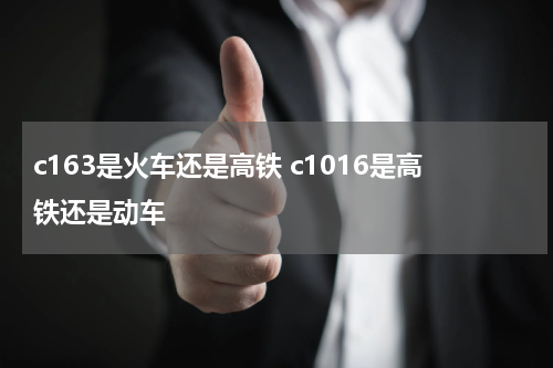 c163是火车还是高铁 c1016是高铁还是动车