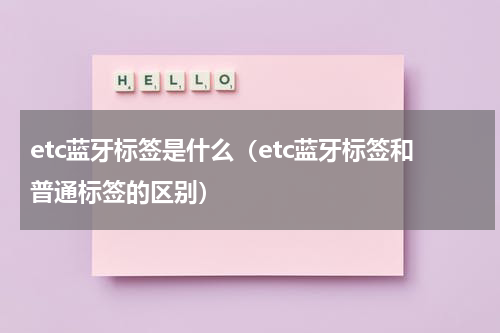 etc蓝牙标签是什么（etc蓝牙标签和普通标签的区别）