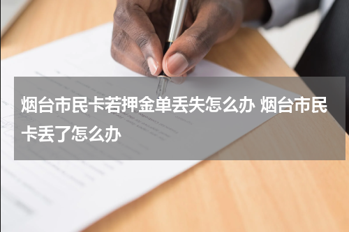 烟台市民卡若押金单丢失怎么办 烟台市民卡丢了怎么办