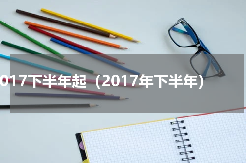 2017下半年起（2017年下半年）