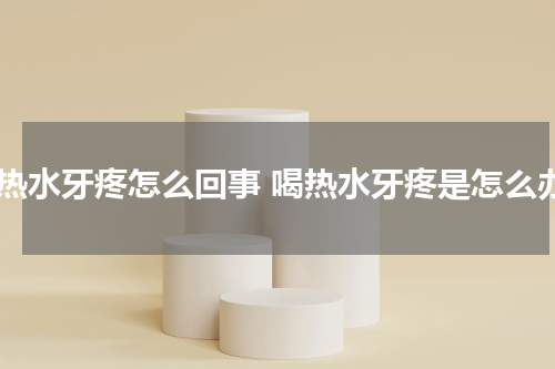 喝热水牙疼怎么回事 喝热水牙疼是怎么办
