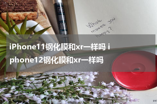 iPhone11钢化膜和xr一样吗 iphone12钢化膜和xr一样吗