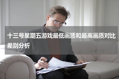 十三号星期五游戏最低画质和最高画质对比差别分析