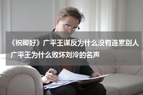 《祝卿好》广平王谋反为什么没有连累别人 广平王为什么败坏刘泠的名声