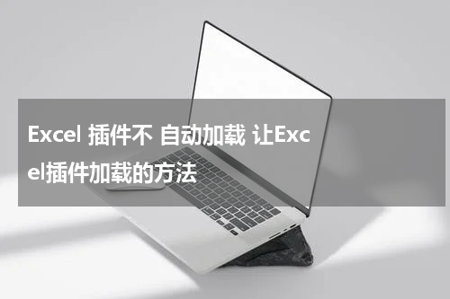 Excel 插件不 自动加载 让Excel插件加载的方法