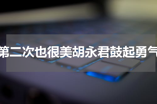 第二次也很美胡永君鼓起勇气