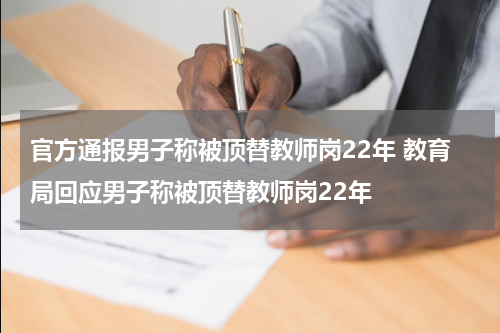 官方通报男子称被顶替教师岗22年 教育局回应男子称被顶替教师岗22年