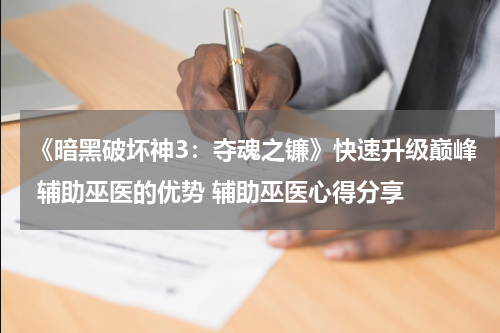 《暗黑破坏神3：夺魂之镰》快速升级巅峰 辅助巫医的优势 辅助巫医心得分享