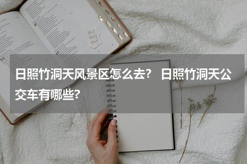 日照竹洞天风景区怎么去？ 日照竹洞天公交车有哪些?