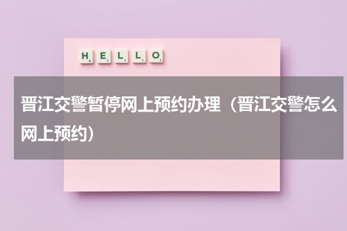 晋江交警暂停网上预约办理（晋江交警怎么网上预约）