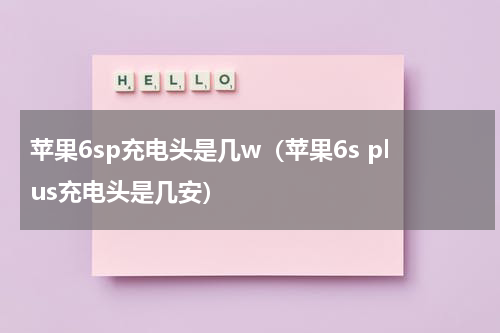 苹果6sp充电头是几w（苹果6s plus充电头是几安）