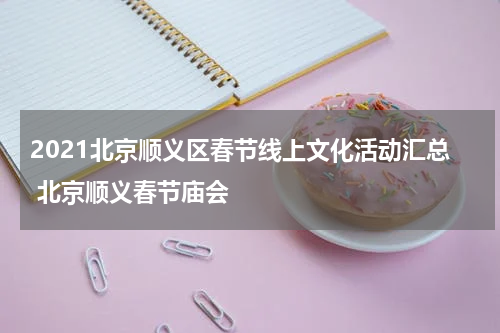 2021北京顺义区春节线上文化活动汇总 北京顺义春节庙会