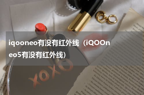 iqooneo有没有红外线（iQOOneo5有没有红外线）