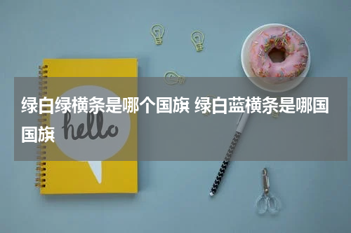 绿白绿横条是哪个国旗 绿白蓝横条是哪国国旗