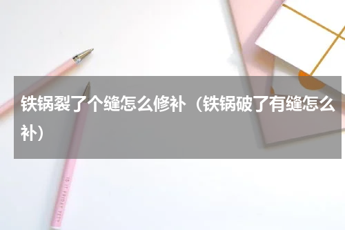 铁锅裂了个缝怎么修补（铁锅破了有缝怎么补）