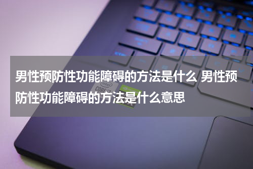 男性预防性功能障碍的方法是什么 男性预防性功能障碍的方法是什么意思
