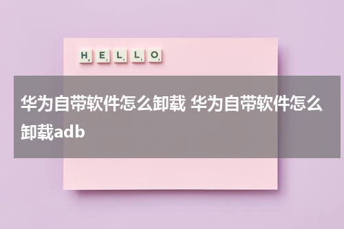 华为自带软件怎么卸载 华为自带软件怎么卸载adb