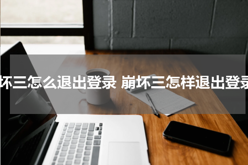 崩坏三怎么退出登录 崩坏三怎样退出登录