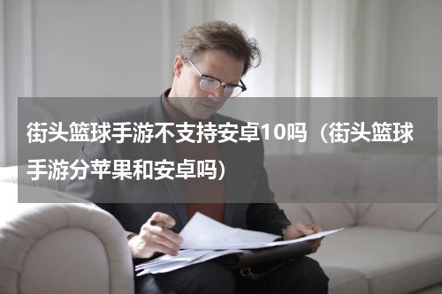 街头篮球手游不支持安卓10吗（街头篮球手游分苹果和安卓吗）