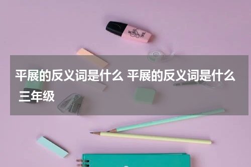 平展的反义词是什么 平展的反义词是什么 三年级