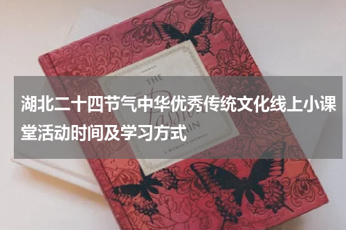 湖北二十四节气中华优秀传统文化线上小课堂活动时间及学习方式