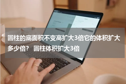圆柱的底面积不变高扩大3倍它的体积扩大多少倍？ 圆柱体积扩大3倍