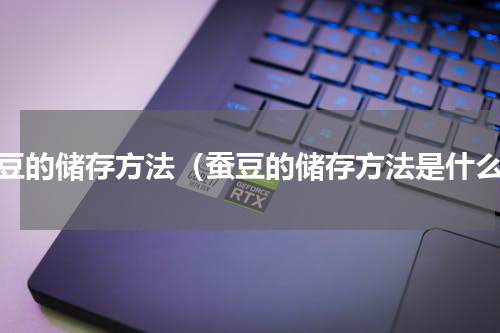 蚕豆的储存方法（蚕豆的储存方法是什么）