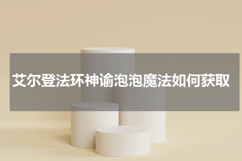艾尔登法环神谕泡泡魔法如何获取