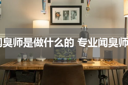 闻臭师是做什么的 专业闻臭师