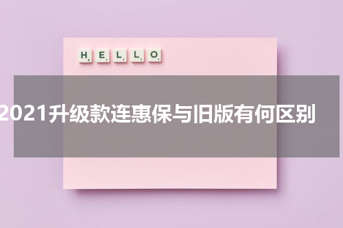 2021升级款连惠保与旧版有何区别